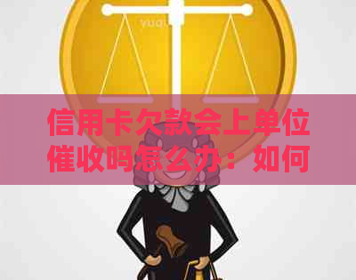 信用卡欠款会上单位吗怎么办：如何应对信用卡欠款？