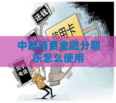 中邮消费金融怎么使用