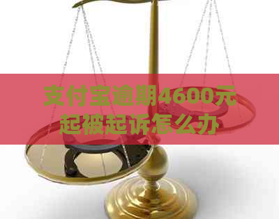 支付宝逾期4600元起被起诉怎么办