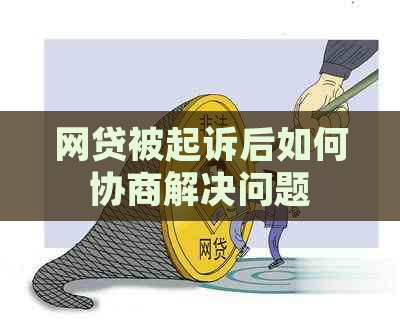 网贷被起诉后如何协商解决问题