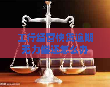 工行经营快贷逾期无力偿还怎么办
