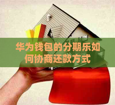 华为钱包的如何协商还款方式