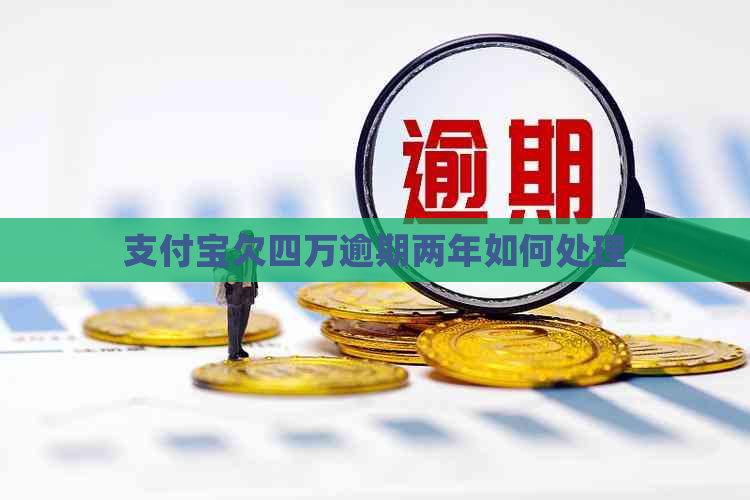 支付宝欠四万逾期两年如何处理
