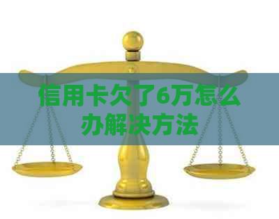 信用卡欠了6万怎么办解决方法