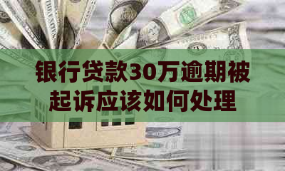 银行贷款30万逾期被起诉应该如何处理