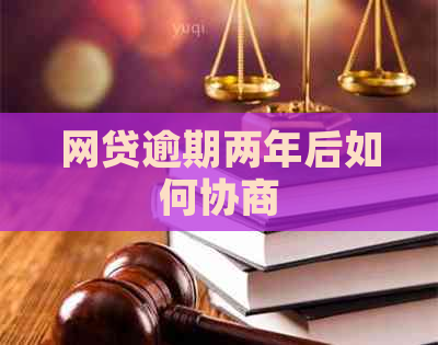 网贷逾期两年后如何协商
