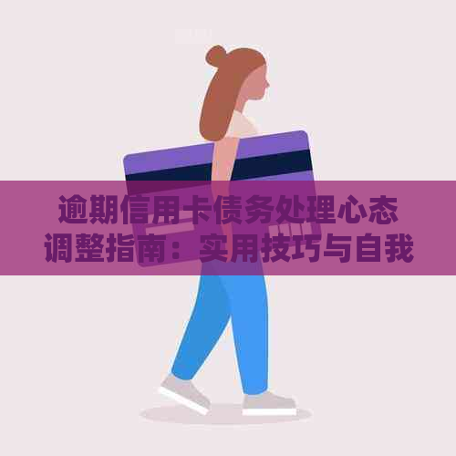 逾期信用卡债务处理心态调整指南：实用技巧与自我面对方法