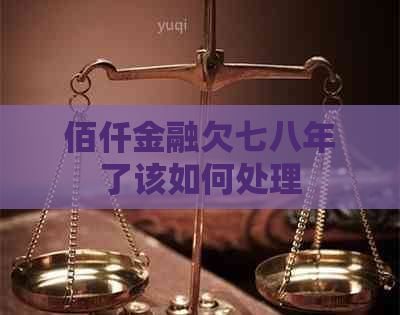 佰仟金融欠七八年了该如何处理