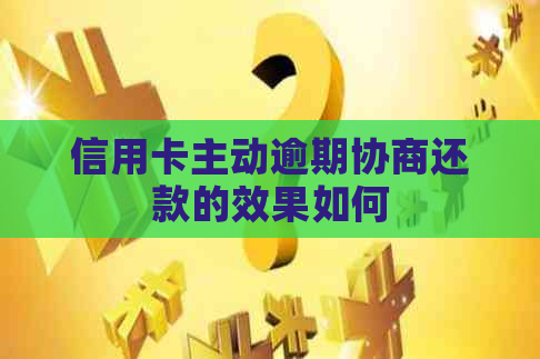 信用卡主动逾期协商还款的效果如何