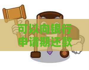 可以向银行申请期还款吗现在