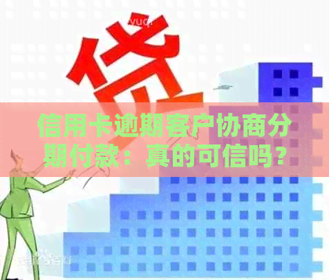 信用卡逾期客户协商分期付款：真的可信吗？