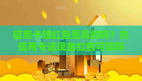 信用卡领红包是真的吗？办信用卡送现金红包可信吗？