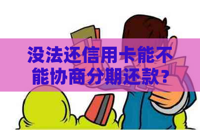 没法还信用卡能不能协商分期还款？如果欠信用卡没有办法还协商不了怎么办？