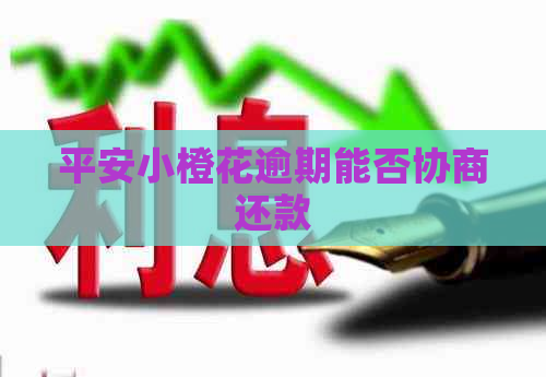 平安小橙花逾期能否协商还款