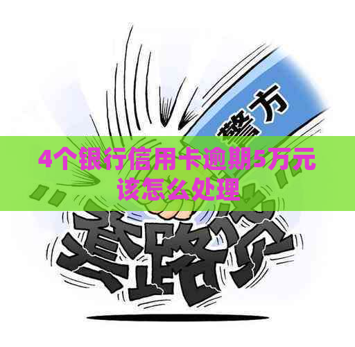 4个银行信用卡逾期5万元该怎么处理