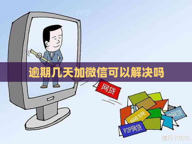 逾期几天加微信可以解决吗