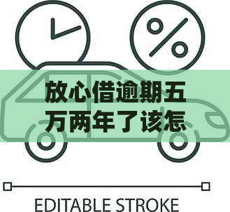 放心借逾期五万两年了该怎么办