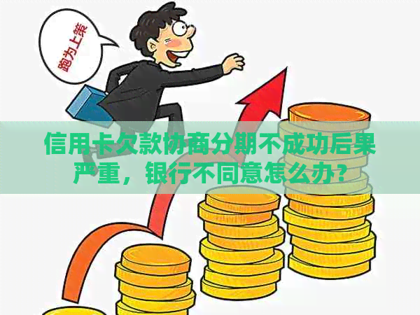 信用卡欠款协商分期不成功后果严重，银行不同意怎么办？