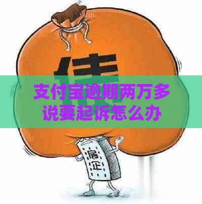 支付宝逾期两万多说要起诉怎么办