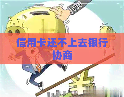 信用卡还不上去银行协商