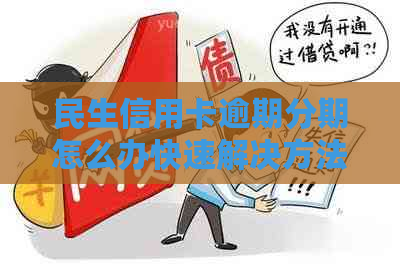 民生信用卡逾期分期怎么办快速解决方法