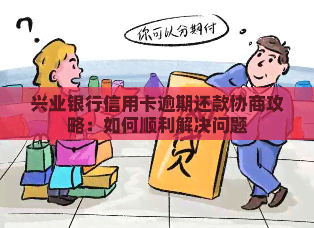 兴业银行信用卡逾期还款协商攻略：如何顺利解决问题