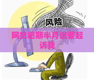 网贷逾期半月说要起诉我