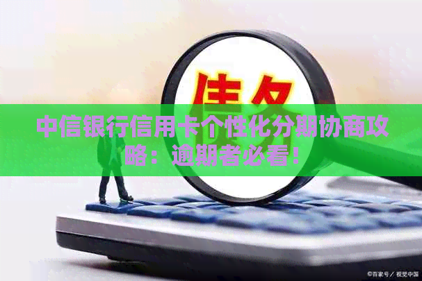 中信银行信用卡个性化分期协商攻略：逾期者必看！