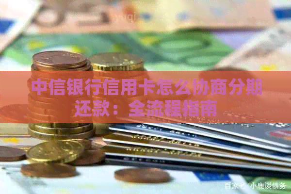 中信银行信用卡怎么协商分期还款：全流程指南