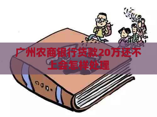 广州农商银行贷款20万还不上会怎样处理