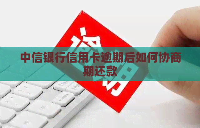 中信银行信用卡逾期后如何协商期还款