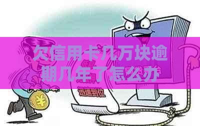 欠信用卡几万块逾期几年了怎么办