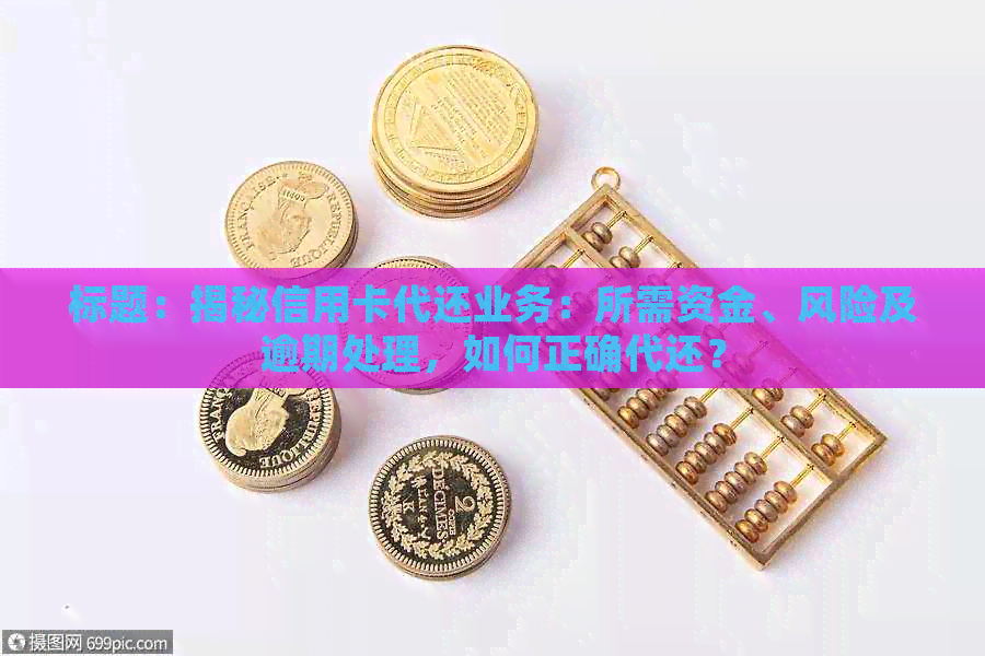 标题：揭秘信用卡代还业务：所需资金、风险及逾期处理，如何正确代还？
