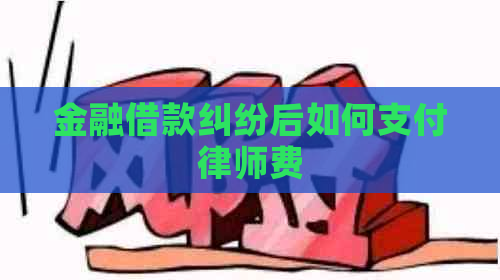 金融借款纠纷后如何支付律师费