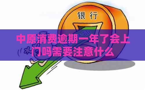 中原消费逾期一年了会上门吗需要注意什么