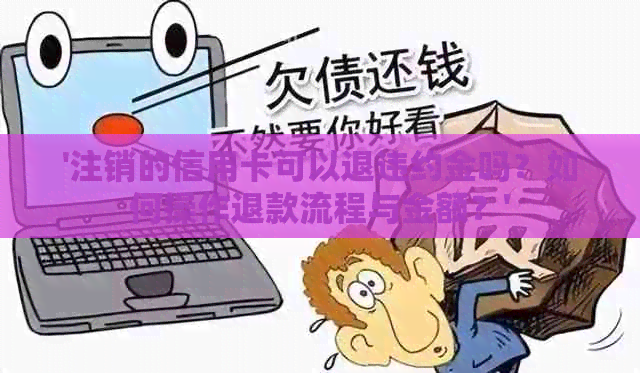 '注销的信用卡可以退违约金吗？如何操作退款流程与金额？'