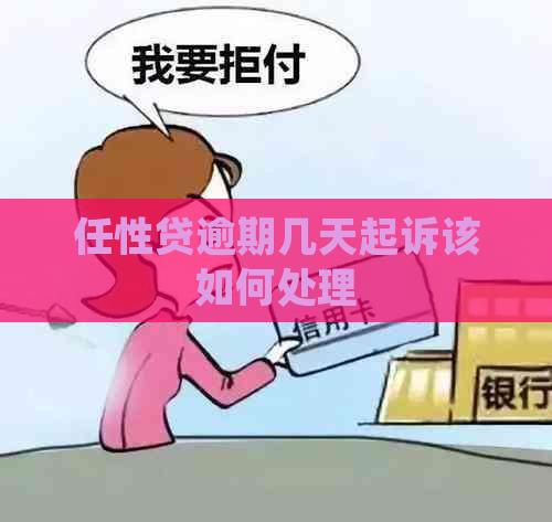 任性贷逾期几天起诉该如何处理