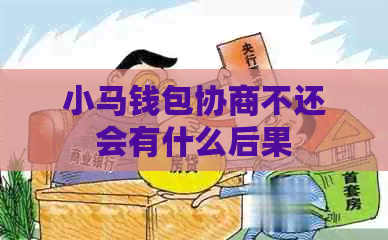 小马钱包协商不还会有什么后果