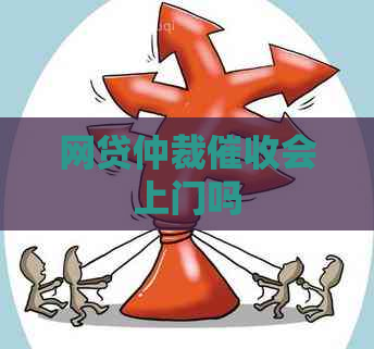 网贷仲裁会上门吗