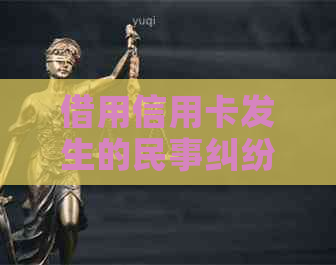 借用信用卡发生的民事纠纷情况及应对措