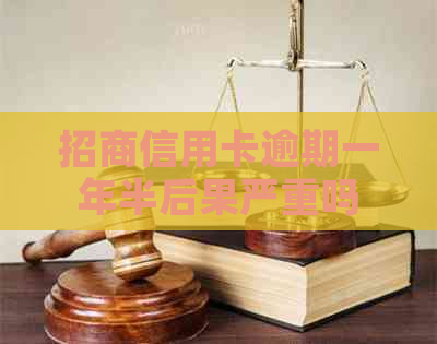 招商信用卡逾期一年半后果严重吗