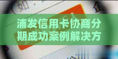 浦发信用卡协商分期成功案例解决方案