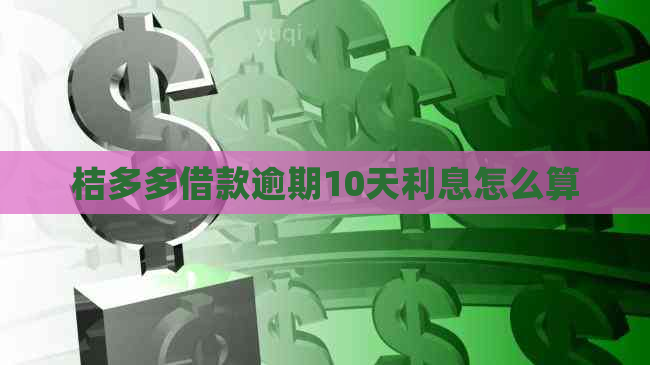 桔多多借款逾期10天利息怎么算