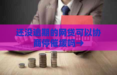 还没逾期的网贷可以协商停催缓吗→