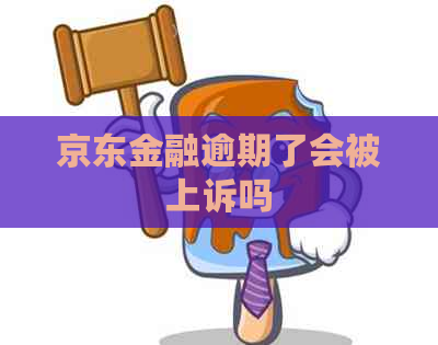 京东金融逾期了会被上诉吗