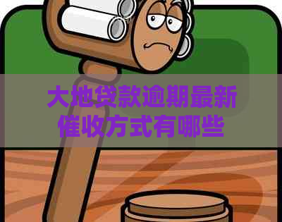 大地贷款逾期最新方式有哪些