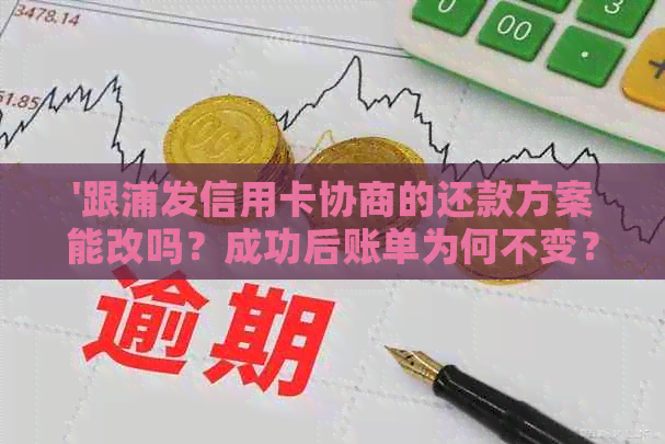 '跟浦发信用卡协商的还款方案能改吗？成功后账单为何不变？有宽限期吗？'