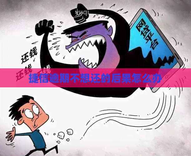 捷信逾期不想还的后果怎么办