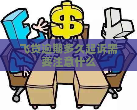 飞贷逾期多久起诉需要注意什么
