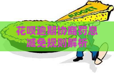 花呗逾期协商罚息减免规则解析